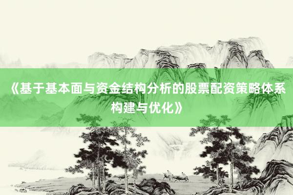 《基于基本面与资金结构分析的股票配资策略体系构建与优化》