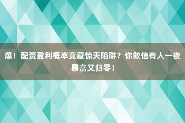 爆！配资盈利概率竟藏惊天陷阱？你敢信有人一夜暴富又归零！