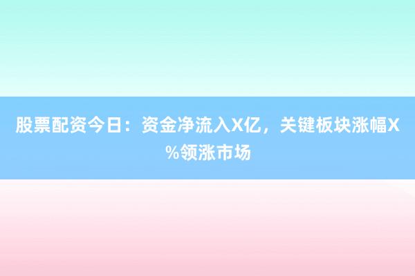 股票配资今日：资金净流入X亿，关键板块涨幅X%领涨市场