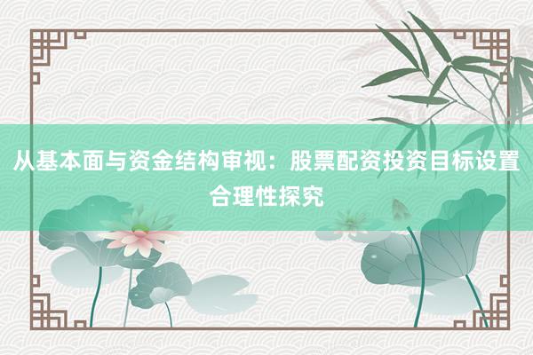 从基本面与资金结构审视：股票配资投资目标设置合理性探究