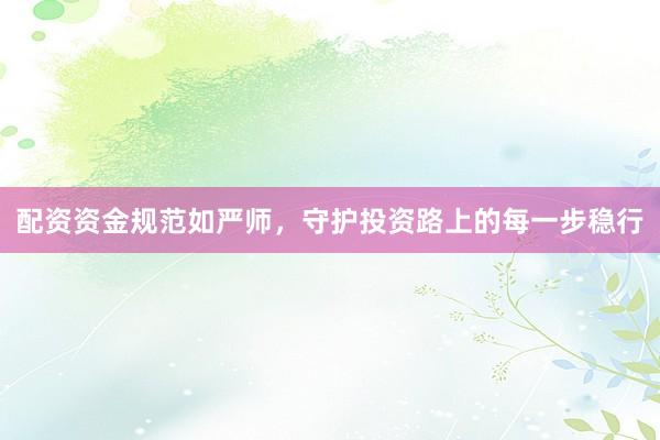 配资资金规范如严师，守护投资路上的每一步稳行
