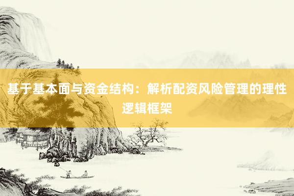 基于基本面与资金结构：解析配资风险管理的理性逻辑框架
