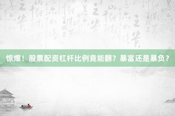 惊爆！股票配资杠杆比例竟能翻？暴富还是暴负？