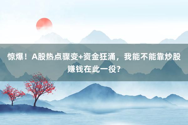 惊爆！A股热点骤变+资金狂涌，我能不能靠炒股赚钱在此一役？