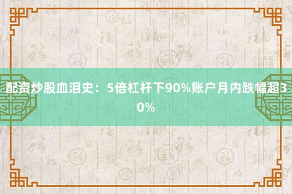 配资炒股血泪史：5倍杠杆下90%账户月内跌幅超30%