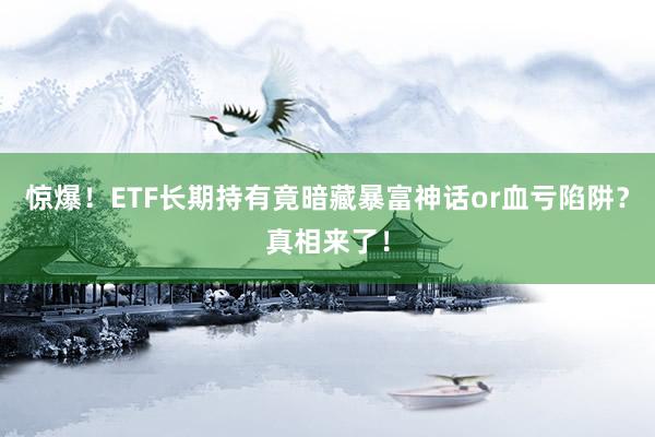 惊爆！ETF长期持有竟暗藏暴富神话or血亏陷阱？真相来了！
